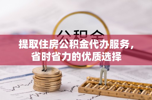 掇刀提取住房公积金代办服务，省时省力的优质选择