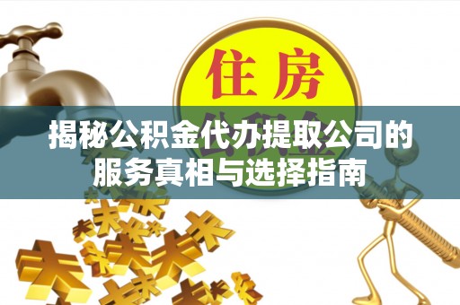 掇刀揭秘公积金代办提取公司的服务真相与选择指南