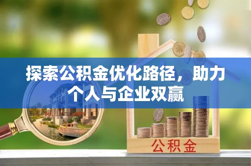 掇刀探索公积金优化路径，助力个人与企业双赢