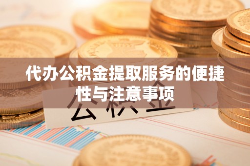 掇刀代办公积金提取服务的便捷性与注意事项