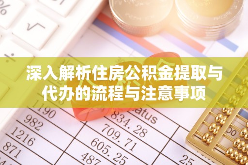 掇刀深入解析住房公积金提取与代办的流程与注意事项