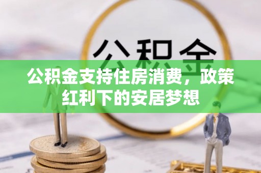 掇刀公积金支持住房消费，政策红利下的安居梦想