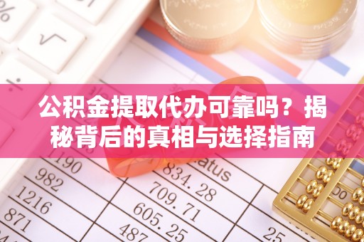 掇刀公积金提取代办可靠吗？揭秘背后的真相与选择指南