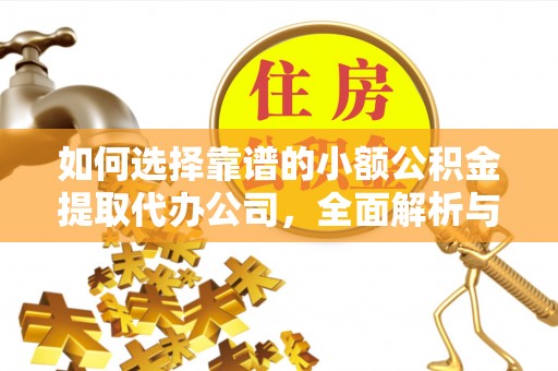 掇刀如何选择靠谱的小额公积金提取代办公司，全面解析与实用指南