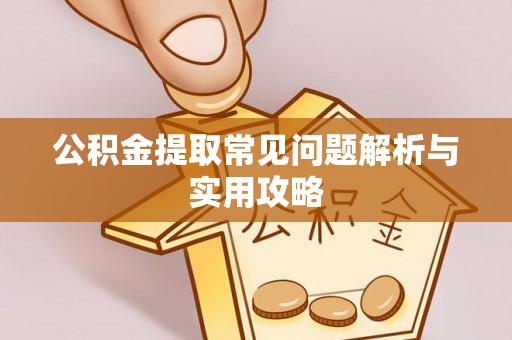 掇刀公积金提取常见问题解析与实用攻略