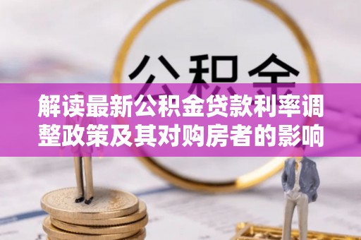 掇刀解读最新公积金贷款利率调整政策及其对购房者的影响