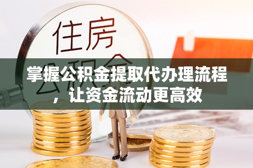 掇刀掌握公积金提取代办理流程，让资金流动更高效