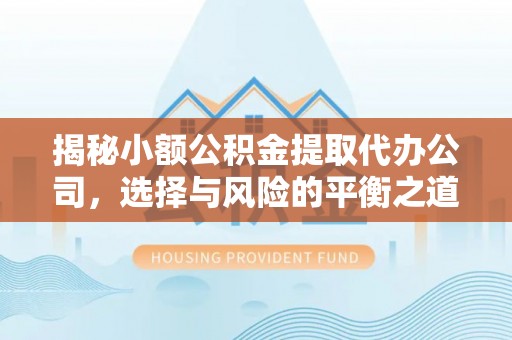 掇刀揭秘小额公积金提取代办公司，选择与风险的平衡之道