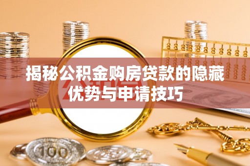掇刀揭秘公积金购房贷款的隐藏优势与申请技巧