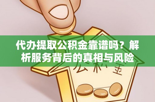 掇刀代办提取公积金靠谱吗？解析服务背后的真相与风险
