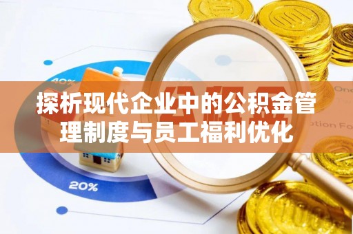 掇刀探析现代企业中的公积金管理制度与员工福利优化