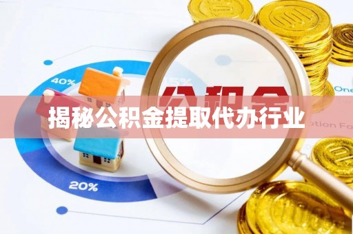 掇刀揭秘公积金提取代办行业