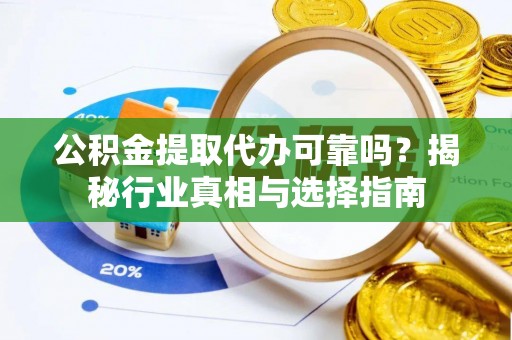掇刀公积金提取代办可靠吗？揭秘行业真相与选择指南