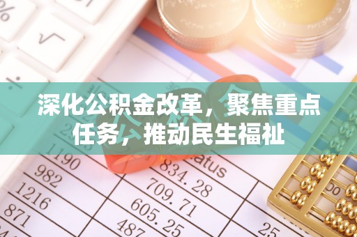 掇刀深化公积金改革，聚焦重点任务，推动民生福祉