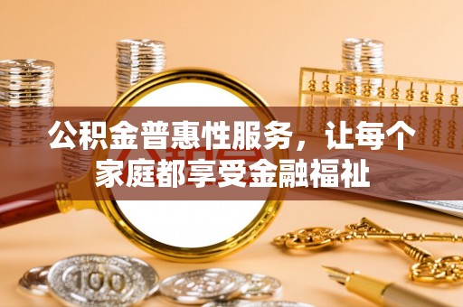 掇刀公积金普惠性服务，让每个家庭都享受金融福祉