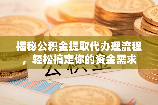 掇刀揭秘公积金提取代办理流程，轻松搞定你的资金需求