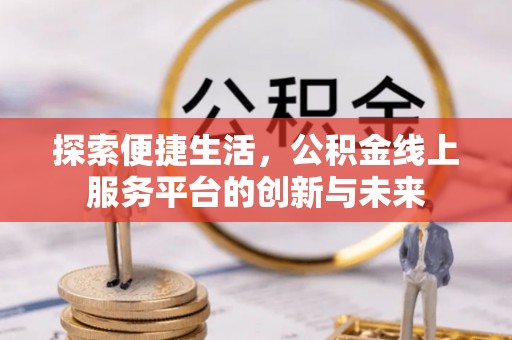 掇刀探索便捷生活，公积金线上服务平台的创新与未来