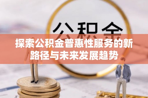 掇刀探索公积金普惠性服务的新路径与未来发展趋势