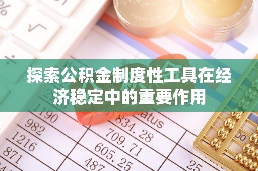 掇刀探索公积金制度性工具在经济稳定中的重要作用