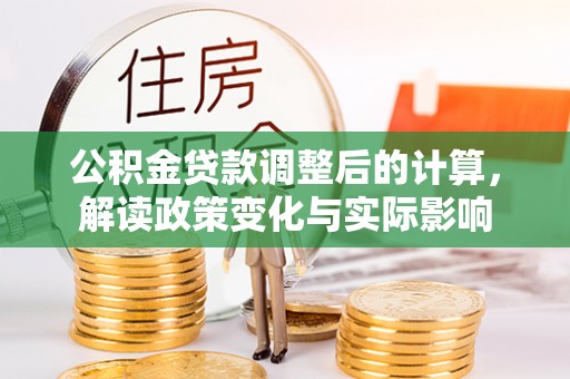 掇刀公积金贷款调整后的计算，解读政策变化与实际影响