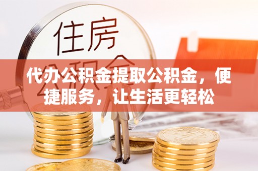 掇刀代办公积金提取公积金，便捷服务，让生活更轻松