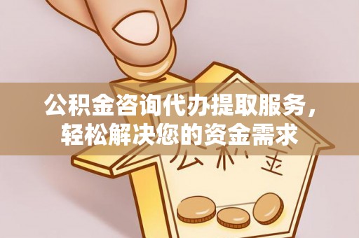 掇刀公积金咨询代办提取服务，轻松解决您的资金需求