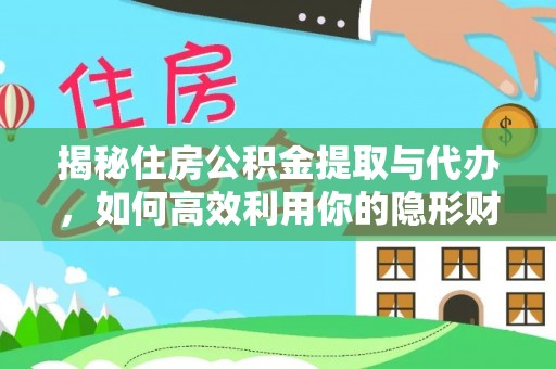 掇刀揭秘住房公积金提取与代办，如何高效利用你的隐形财富？