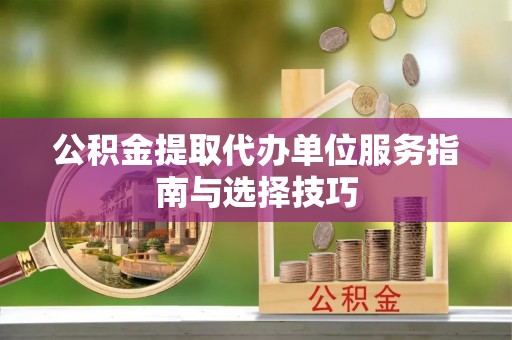 掇刀公积金提取代办单位服务指南与选择技巧