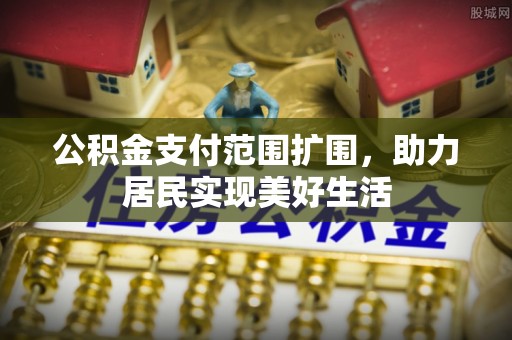 掇刀公积金支付范围扩围，助力居民实现美好生活