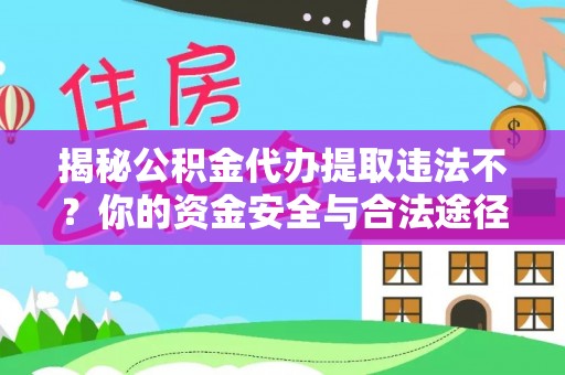 掇刀揭秘公积金代办提取违法不？你的资金安全与合法途径解析