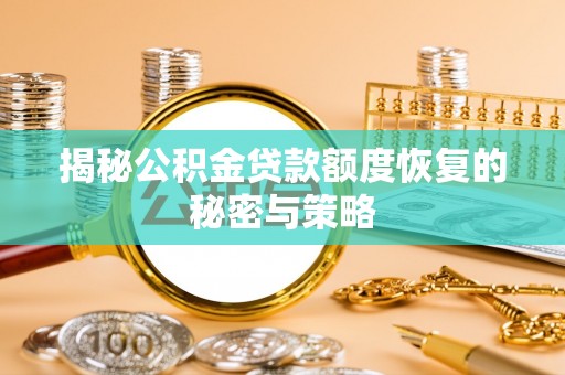 掇刀揭秘公积金贷款额度恢复的秘密与策略