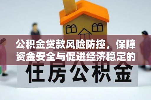 掇刀公积金贷款风险防控，保障资金安全与促进经济稳定的关键策略