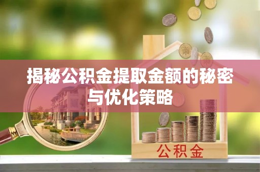 掇刀揭秘公积金提取金额的秘密与优化策略