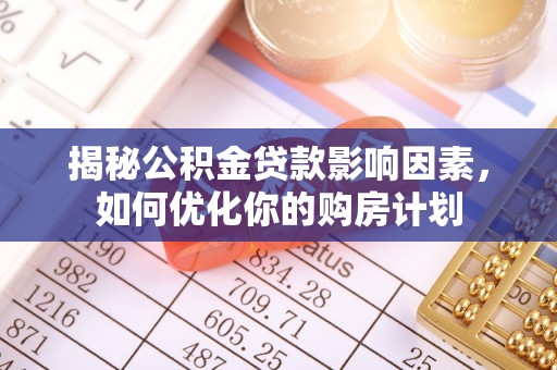 掇刀揭秘公积金贷款影响因素，如何优化你的购房计划