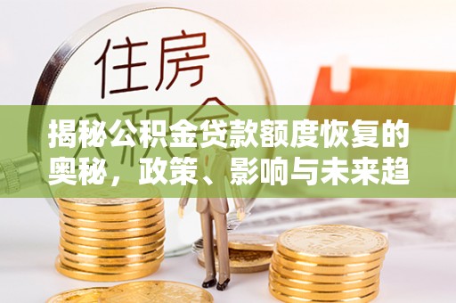 掇刀揭秘公积金贷款额度恢复的奥秘，政策、影响与未来趋势