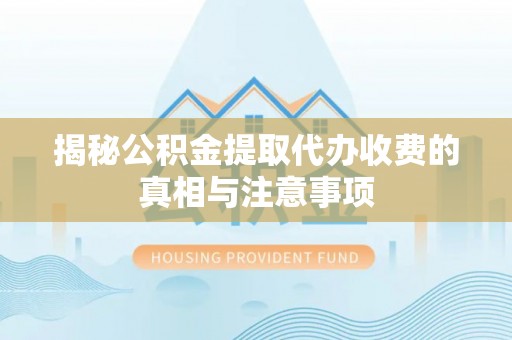 掇刀揭秘公积金提取代办收费的真相与注意事项