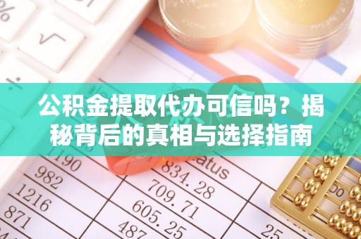 掇刀公积金提取代办可信吗？揭秘背后的真相与选择指南