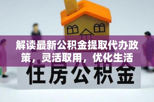 掇刀解读最新公积金提取代办政策，灵活取用，优化生活