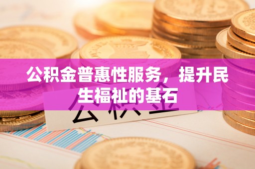掇刀公积金普惠性服务，提升民生福祉的基石