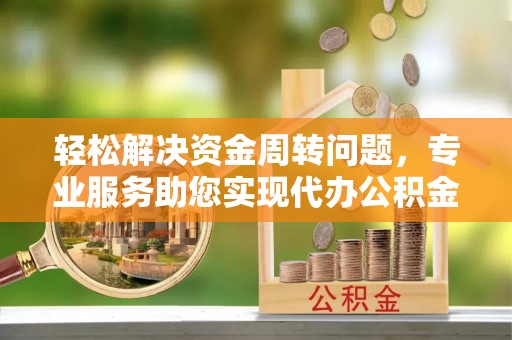 掇刀轻松解决资金周转问题，专业服务助您实现代办公积金提取