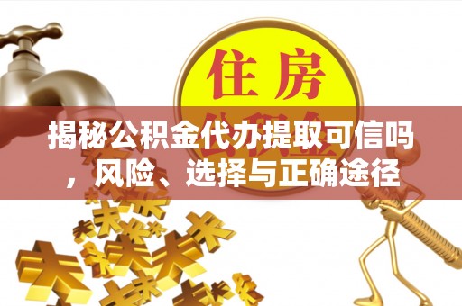 掇刀揭秘公积金代办提取可信吗，风险、选择与正确途径