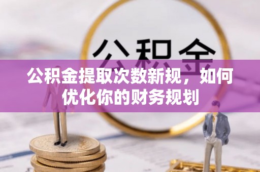 掇刀公积金提取次数新规，如何优化你的财务规划
