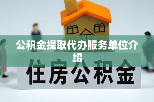 掇刀公积金提取代办服务单位介绍