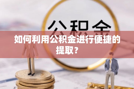 掇刀如何利用公积金进行便捷的提取？