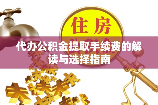 掇刀代办公积金提取手续费的解读与选择指南