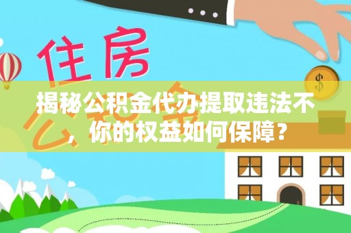 掇刀揭秘公积金代办提取违法不，你的权益如何保障？